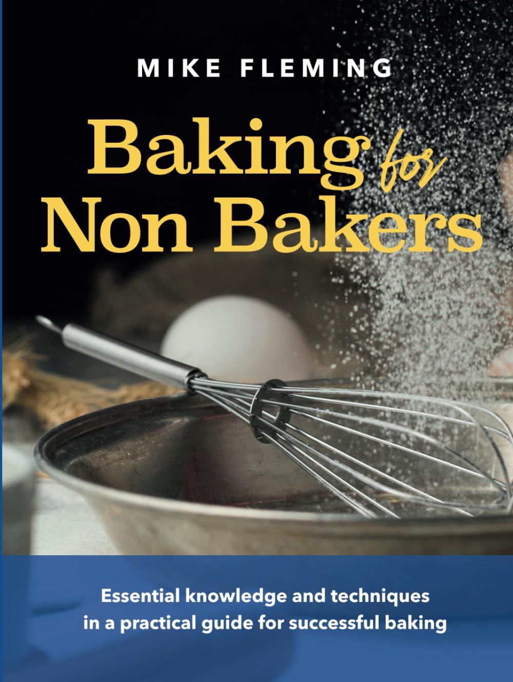 Baking for Non Bakers: Essential knowledge and techniques in a practical guide for successful baking