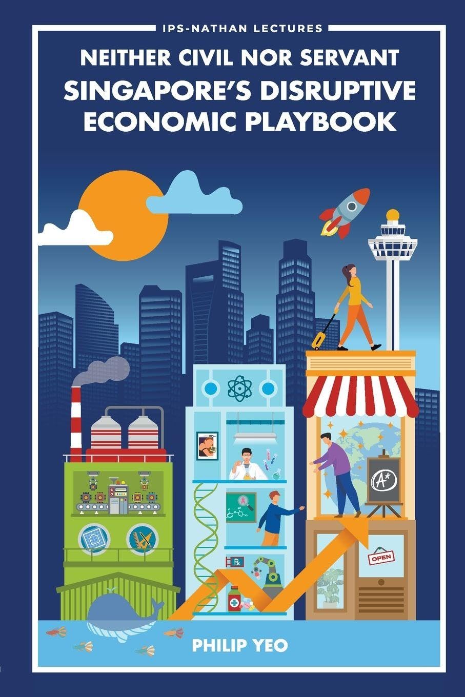 Neither Civil Nor Servant: Singapore's Disruptive Economic Playbook (Ips-nathan Lecture Series)