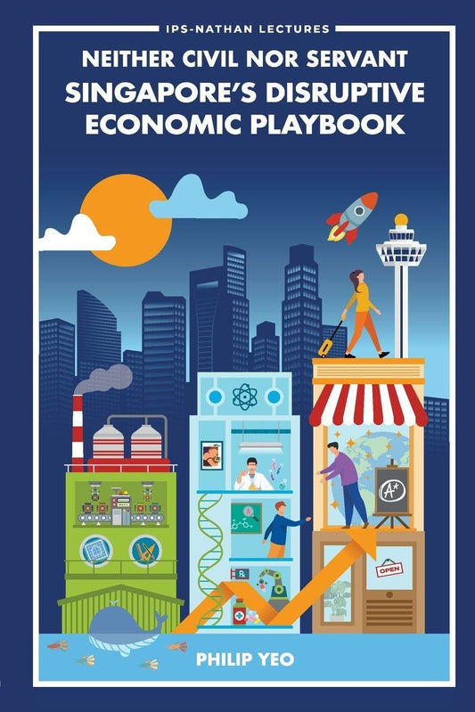 Neither Civil Nor Servant: Singapore's Disruptive Economic Playbook (Ips-nathan Lecture Series)